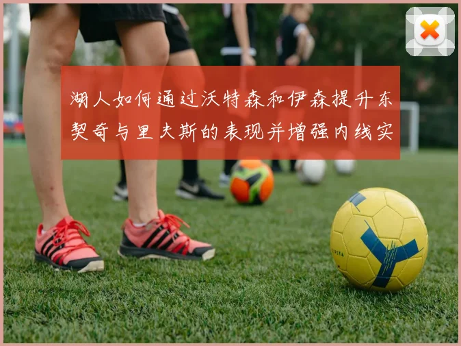 湖人如何通过沃特森和伊森提升东契奇与里夫斯的表现并增强内线实力