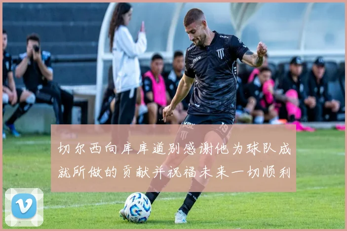 切尔西向库库道别感谢他为球队成就所做的贡献并祝福未来一切顺利