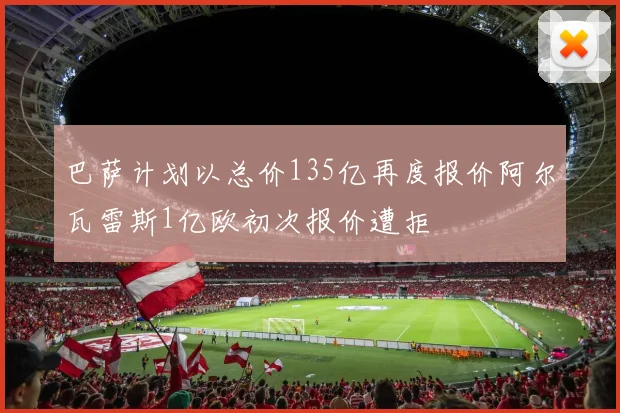 巴萨计划以总价135亿再度报价阿尔瓦雷斯1亿欧初次报价遭拒